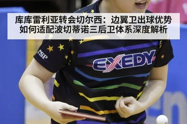 库库雷利亚转会切尔西：边翼卫出球优势如何适配波切蒂诺三后卫体系深度解析