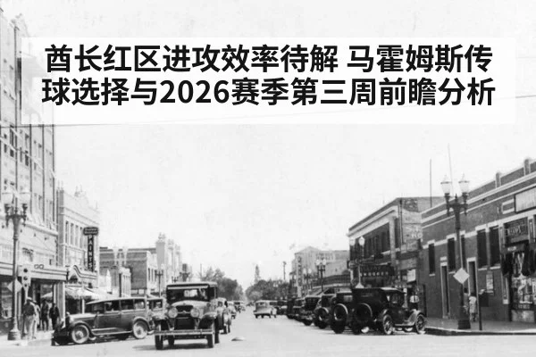 酋长红区进攻效率待解 马霍姆斯传球选择与2026赛季第三周前瞻分析