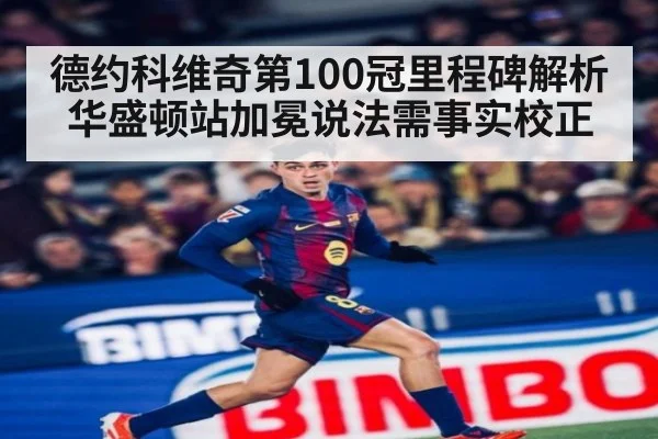 德约科维奇第100冠里程碑解析 华盛顿站加冕说法需事实校正