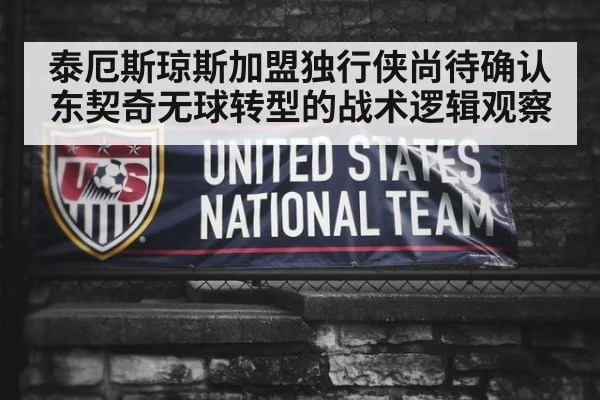 泰厄斯琼斯加盟独行侠尚待确认 东契奇无球转型的战术逻辑观察