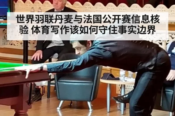 世界羽联丹麦与法国公开赛信息核验 体育写作该如何守住事实边界
